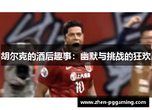 胡尔克的酒后趣事：幽默与挑战的狂欢