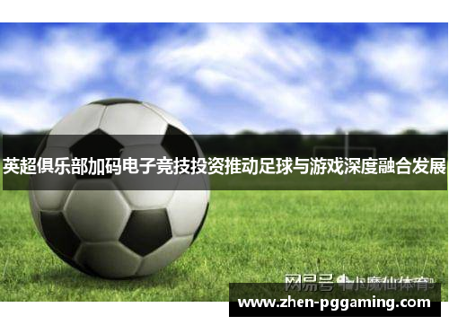 英超俱乐部加码电子竞技投资推动足球与游戏深度融合发展