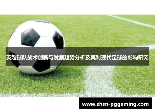 英超球队战术创新与发展趋势分析及其对现代足球的影响研究