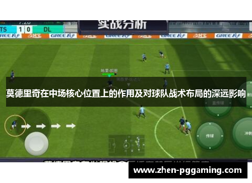 莫德里奇在中场核心位置上的作用及对球队战术布局的深远影响