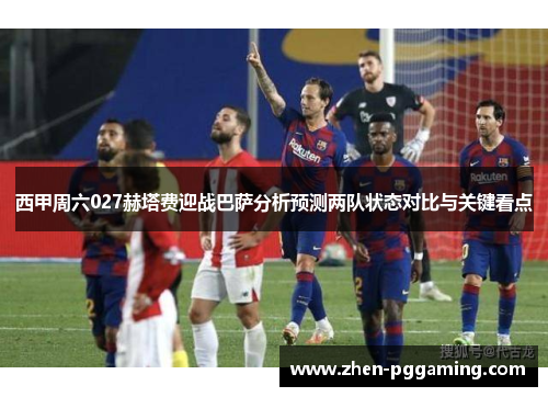 西甲周六027赫塔费迎战巴萨分析预测两队状态对比与关键看点