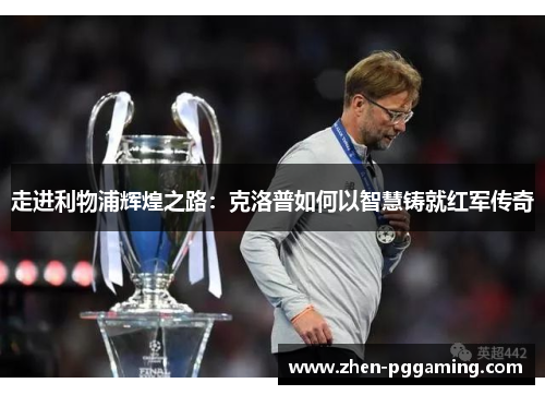 走进利物浦辉煌之路：克洛普如何以智慧铸就红军传奇