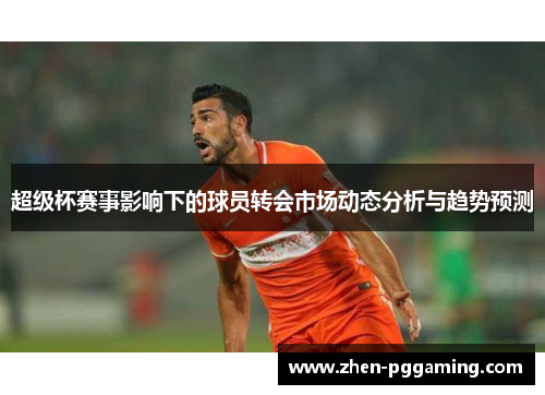 超级杯赛事影响下的球员转会市场动态分析与趋势预测