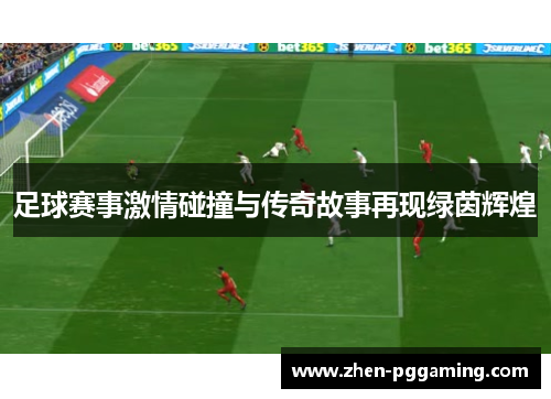 足球赛事激情碰撞与传奇故事再现绿茵辉煌