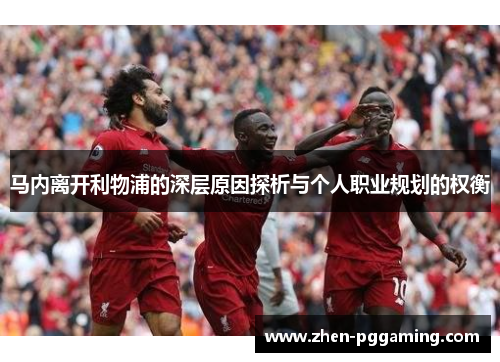 马内离开利物浦的深层原因探析与个人职业规划的权衡