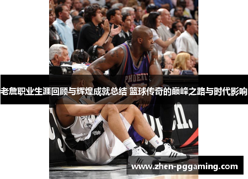 老詹职业生涯回顾与辉煌成就总结 篮球传奇的巅峰之路与时代影响