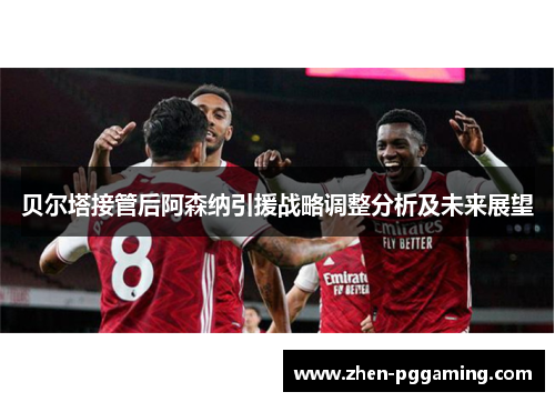 贝尔塔接管后阿森纳引援战略调整分析及未来展望