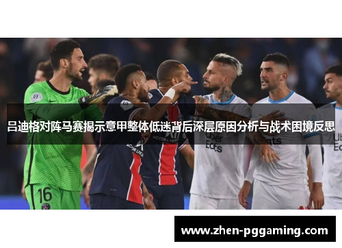 吕迪格对阵马赛揭示意甲整体低迷背后深层原因分析与战术困境反思