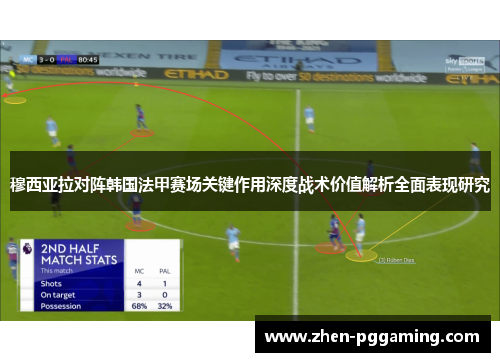 穆西亚拉对阵韩国法甲赛场关键作用深度战术价值解析全面表现研究