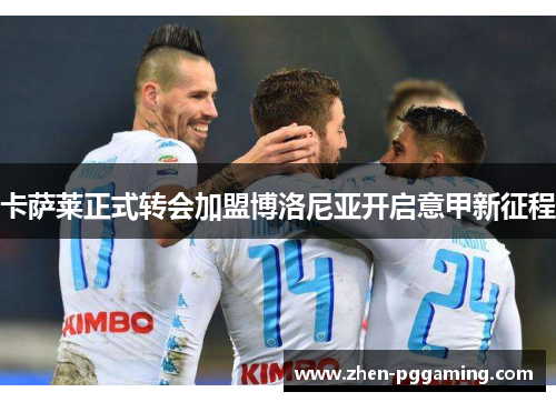 卡萨莱正式转会加盟博洛尼亚开启意甲新征程