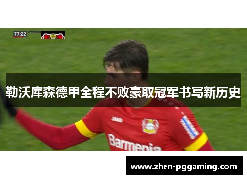 勒沃库森德甲全程不败豪取冠军书写新历史