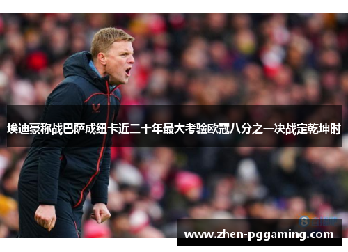 埃迪豪称战巴萨成纽卡近二十年最大考验欧冠八分之一决战定乾坤时