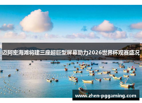 迈阿密海滩将建三座超巨型屏幕助力2026世界杯观赛盛况