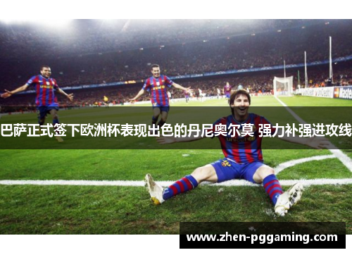 巴萨正式签下欧洲杯表现出色的丹尼奥尔莫 强力补强进攻线